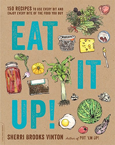 Eat It Up!: 150 Recipes to Use Every Bit and Enjoy Every Bite of the Food You Buy